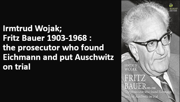 Irmtrud Wojak; Fritz Bauer 1903-1968: the prosecutor who found Eichmann and put Auschwitz on trial